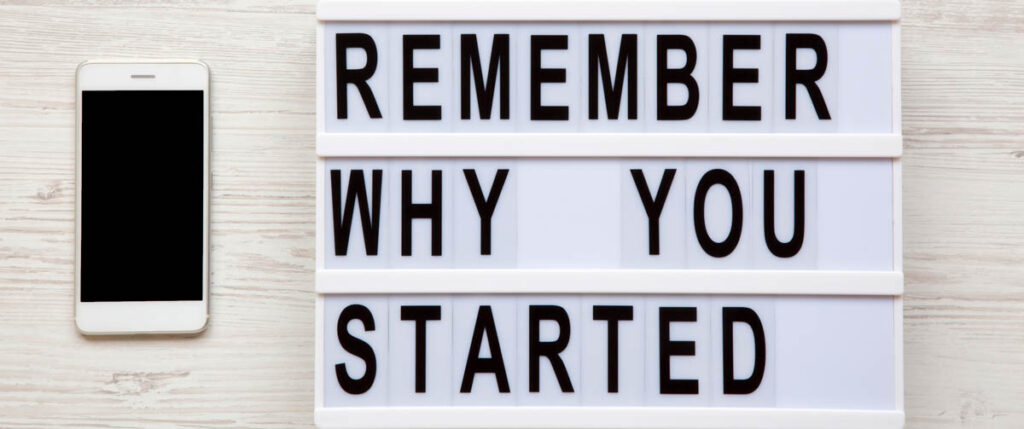 Remember why you started. Work with purpose.